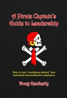 A Pirate Captain's Guide to Leadership : How to turn "workplace pirates" into motivated and productive employees