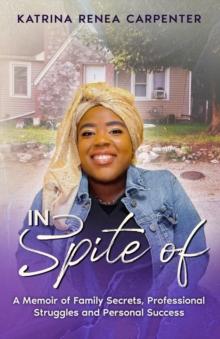 In Spite Of : A Memoir of Family Secrets, Professional Struggles, and Personal Success