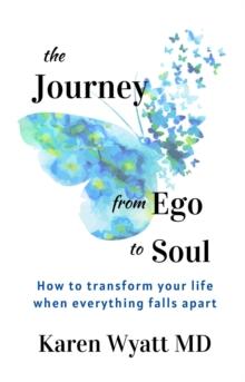 The Journey from Ego to Soul : How to Transform Your Life When Everything Falls Apart