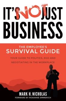 It's Not Just Business : Your Guide to Politics, Ego and Negotiating in the Workplace