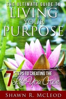 The Ultimate Guide to Living Your Purpose : 7 Steps to Creating the Life You Crave