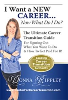 I Want a New Career...Now What Do I Do? : The Ultimate Career Transformation Guide for Figuring Out What You Want to Do & How to Get Paid for It!