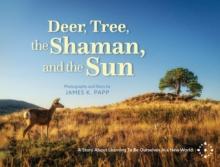 Deer, Tree, the Shaman, and the Sun : A Story About Learning To Be Ourselves In a New World