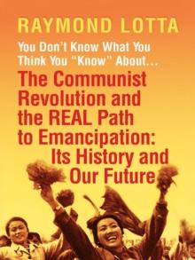 You Don't Know What You Think You "Know" About . . . The Communist Revolution and the Real Path to Emancipation