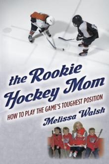 Rookie Hockey Mom: How to Play the Game's Toughest Position