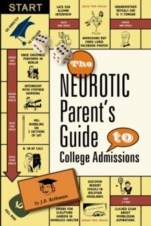 The Neurotic Parent's Guide to College Admissions : Strategies for Helicoptering, Hot-housing & Micromanaging