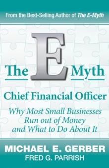 The E-Myth Chief Financial Officer : Why Most Small Businesses Run Out of Money and What to Do About It