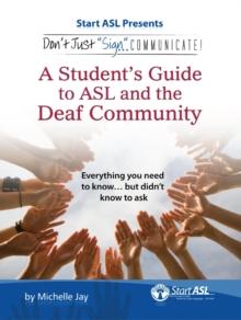 Don't Just "Sign..". Communicate! : A Student's Guide to ASL and the Deaf Community