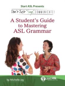 Don't Just "Sign..". Communicate! : A Student's Guide to Mastering ASL Grammar