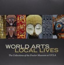 World Arts, Local Lives : The Collections of the Fowler Museum at UCLA