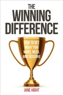 The Winning Difference : How to Get What You Want, Need, and Deserve