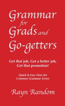 Grammar for Grads and Go-getters : Get that job, Get a better job,  Get that promotion! Quick and Easy Fixes for Common Grammar Errors