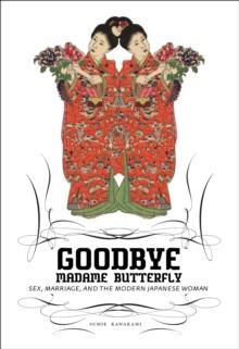 Goodbye Madame Butterfly : Sex, Marriage and the Modern Japanese Woman