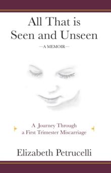 All That is Seen and Unseen; A Journey Through a First Trimester Miscarriage