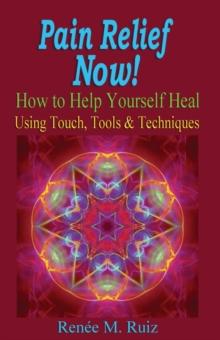 Pain Relief Now! How To Help Yourself Heal Using Touch, Tools & Techniques.