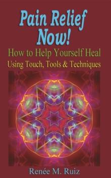 Pain Relief Now! : How to Help Yourself Heal Using Touch, Tools & Techniques