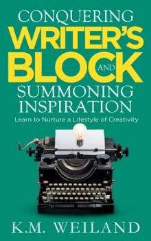 Conquering Writer's Block and Summoning Inspiration: Learn to Nurture a Lifestyle of Creativity