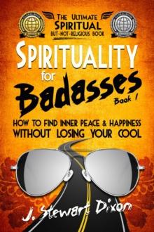 Spirituality for Badasses : How to find inner peace and happiness without losing your cool