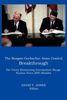 THE Reagan-Gorbachev Arms Control Breakthrough : The Treaty Eliminating Intermediate-range Nuclear Force (INF) Missiles