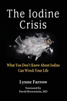 The Iodine Crisis : What You Don't know About Iodine Can Wreck Your Life