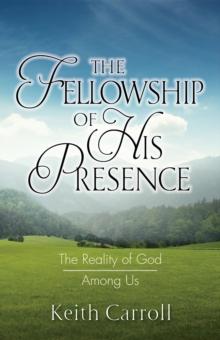 The Fellowship of His Presence : The Reality of God Among Us