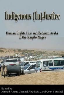 Indigenous (In)Justice : Human Rights Law and Bedouin Arabs in the Naqab/Negev