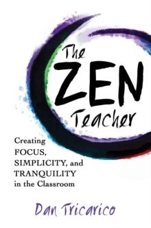 The Zen Teacher : Creating Focus, Simplicity, and Tranquility in the Classroom