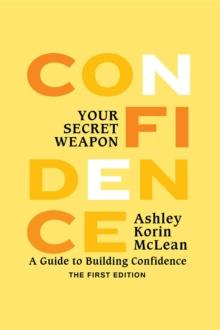 Confidence Your Secret Weapon : A Guide to Building Confidence