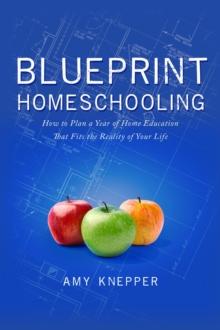 Blueprint Homeschooling: How to Plan a Year of Home Education That Fits the Reality of Your Life