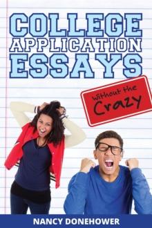 College Application Essays Without the Crazy : Ten Tips for a Terrific Essay