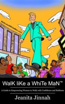 Walk Like A White Man(TM) : A Guide to Empowering Women to Walk with Confidence and Boldness