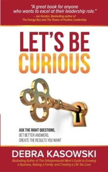 Let's Be Curious : Ask the Right Questions, Get Better Answers, Create the Results You Want