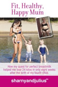 Fit, Healthy, Happy Mum : How my quest for perfect breastmilk helped me lose 24 kilos in only 8 weeks after the birth of my 4th baby