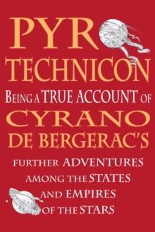 Pyrotechnicon : Being a TRUE ACCOUNT of Cyrano de Bergerac's FURTHER ADVENTURES among the STATES and EMPIRES of the STARS