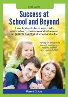 Parent Guide : Success at School and Beyond - 7 Simple steps to boost your child's ability to learn, confidence and self-esteem for greater success at school and in life