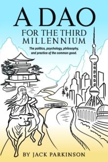 A Dao for the Third Millennium : The politics, psychology, philosophy, and practice of the common good.