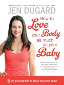 How To Love Your Body as Much as Your Baby : 5 Key Philosophies to YOUR Best Ever Body!