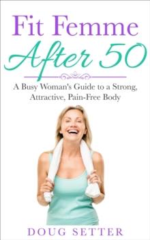 Fit Femme After 50: A Busy Woman's Guide to a Strong, Attractive, Pain-Free Body