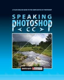 Speaking Photoshop CC : A Plain English Guide to the Complexities of Photoshop