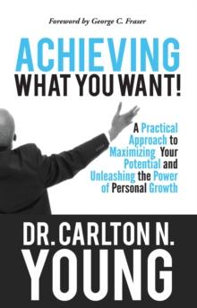 Achieving What You Want: A Practical Approach to Maximizing Your Potential and Unleashing the Power of Personal Growth