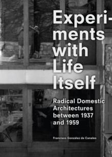 Experiments with Life Itself : Radical Domestic Architectures Between 1937 and 1959