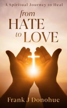 From Hate to Love : A Spiritual Journey to Heal