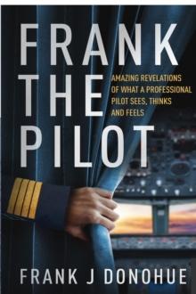 Frank the Pilot : Amazing Revelations of What a Professional Pilot Sees, Thinks and Feels.