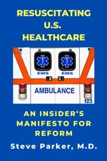 Resuscitating U.S. Healthcare: An Insider's Manifesto For Reform