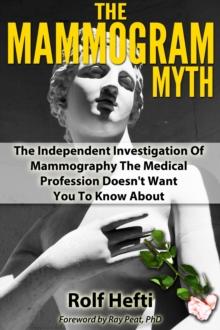 Mammogram Myth: The Independent Investigation Of Mammography The Medical Profession Doesn't Want You To Know About