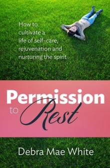 Permission to Rest : How to cultivate a life of self-care, rejuvenation and nurturing the spirit