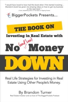 The Book on Investing in Real Estate with No (and Low) Money Down : Real Life Strategies for Investing in Real Estate Using Other People's Money