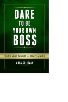 Dare To Be Your Own Boss : Follow Your Passion, Create a Niche