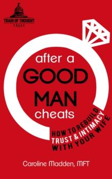 After a Good Man Cheats: How to Rebuild Trust & Intimacy With Your Wife