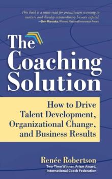 The Coaching Solution : How to Drive Talent Development, Organizational Change, and Business Results